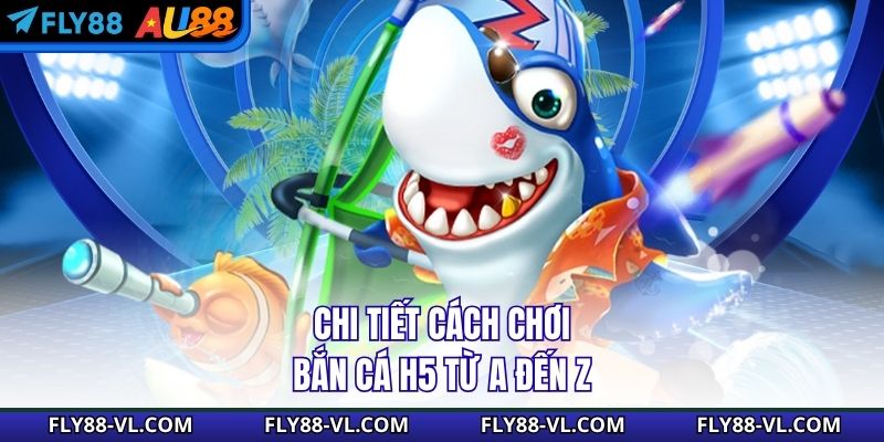 Chi tiết cách chơi bắn cá H5 từ A đến Z