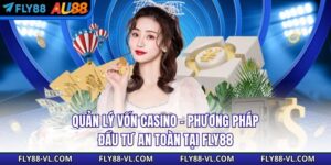 Quản Lý Vốn Casino – Phương Pháp Đầu Tư An Toàn Tại Fly88